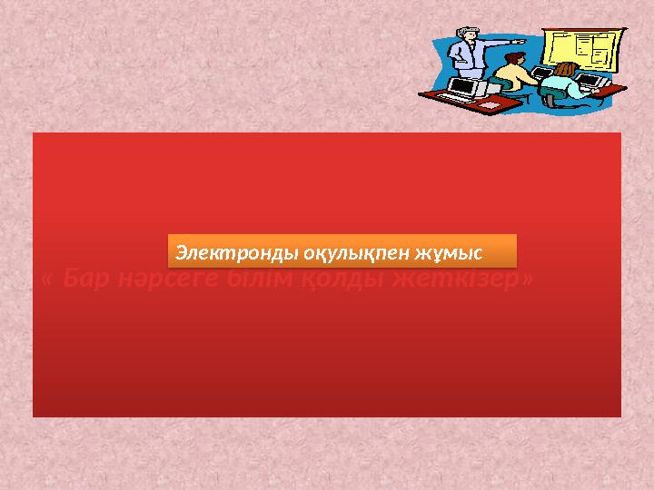 « Бар нәрсеге білім қолды жеткізер» Электронды оқулықпен жұмыс