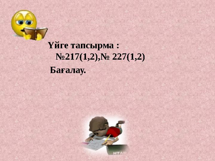 Үйге тапсырма : №217(1,2),№ 227(1,2) Бағалау.