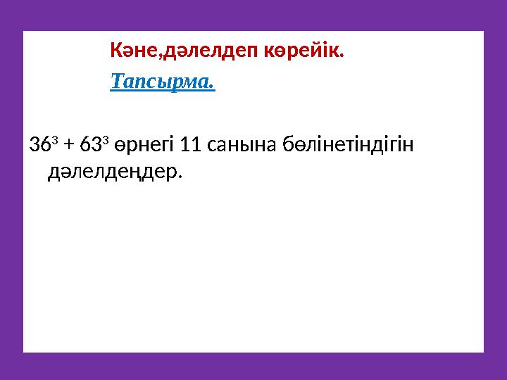 Кәне,дәлелдеп көрейік. Тапсырма. 36 3 + 63 3 өрнегі 11 санына бөлінетіндігін дәлелдеңдер.