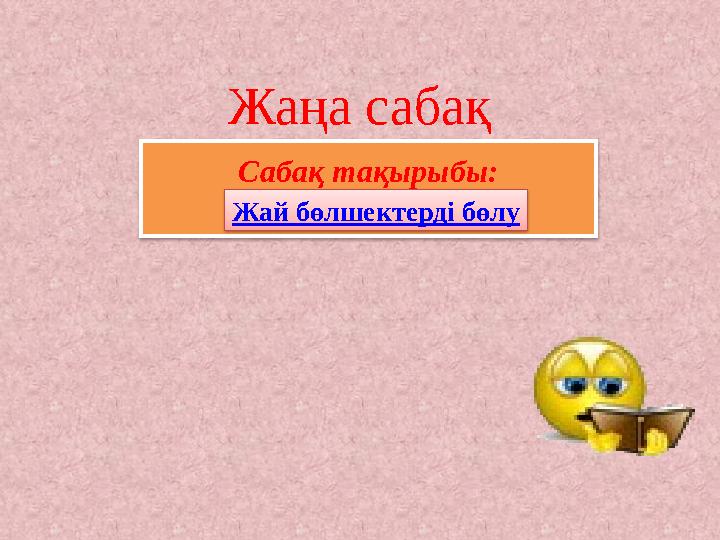 Жаңа сабақ Сабақ тақырыбы: Жай бөлшектерді бөлу
