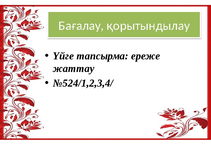 Бағалау, қорытындылау •Үйге тапсырма: ереже жаттау •№524/1,2,3,4/