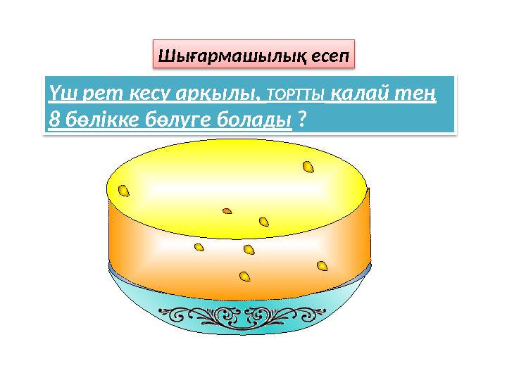 Үш рет кесу арқылы, ТОРТТЫ қалай тең 8 бөлікке бөлуге болады ? Шығармашылық есеп