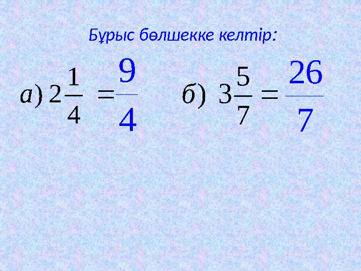 Бұрыс бөлшекке келтір:  4 1 2 )а 4 9  7 5 3 )б 7 26