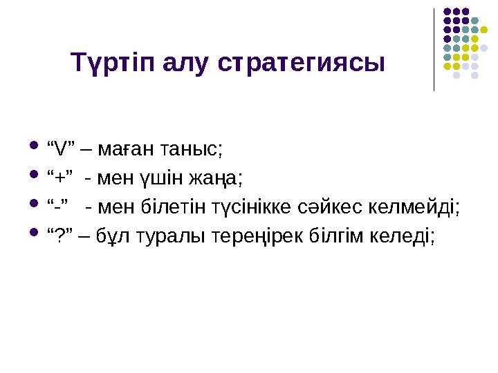 Түртіп алу стратегиясы “V” – маған таныс; “+” - мен үшін жаңа; “-” - мен білетін түсінікке сәйкес келмейді; “?” – бұл т
