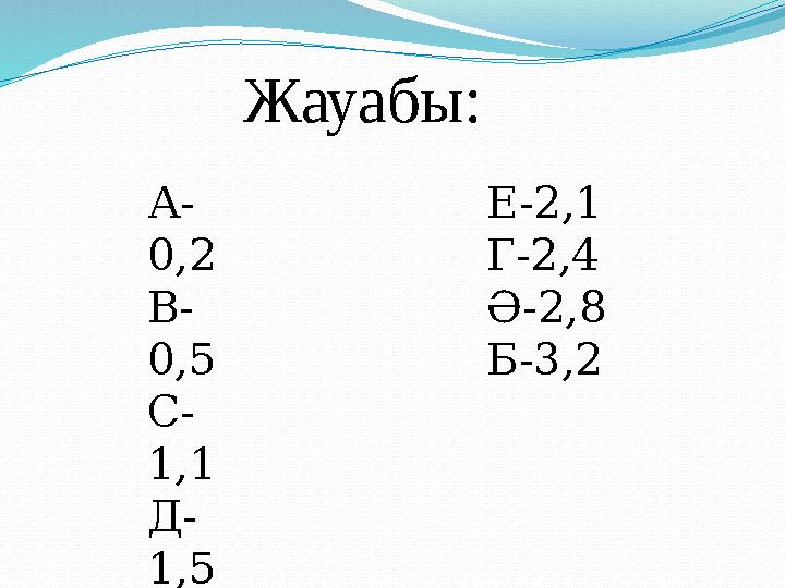 Жауабы: А- 0,2 В- 0,5 С- 1,1 Д- 1,5 Е-2,1 Г-2,4 Ә-2,8 Б-3,2