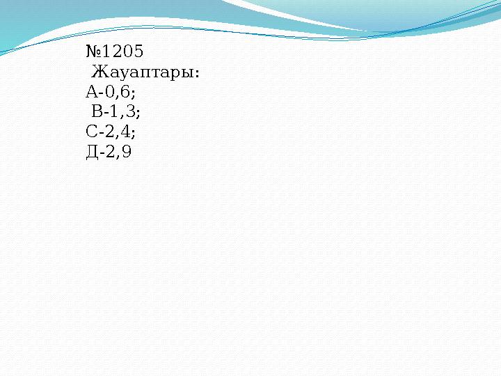 №1205 Жауаптары: А-0,6; В-1,3; С-2,4; Д-2,9