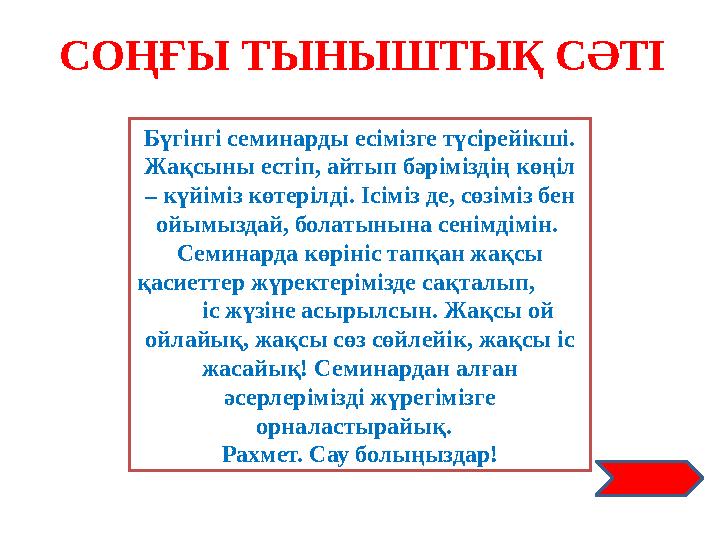 СОҢҒЫ ТЫНЫШТЫҚ СӘТІ Бүгінгі семинарды есімізге түсірейікші. Жақсыны естіп, айтып бәріміздің көңіл – күйіміз көтерілді. Ісіміз