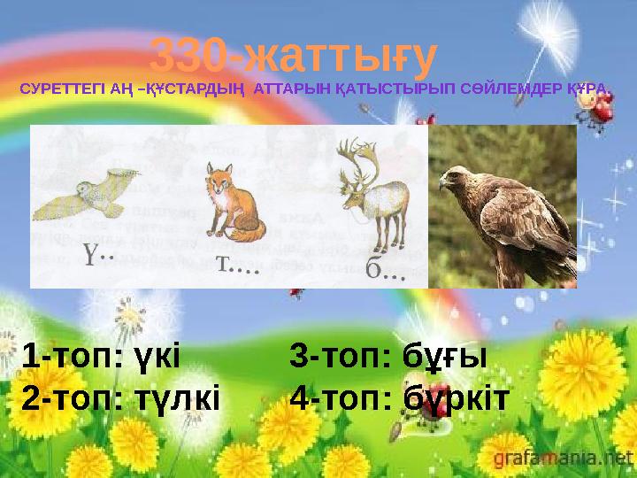 330-жаттығу СУРЕТТЕГІ АҢ –ҚҰСТАРДЫҢ АТТАРЫН ҚАТЫСТЫРЫП СӨЙЛЕМДЕР ҚҰРА. 1-топ: үкі 3-топ: бұғы 2-топ: түлкі 4