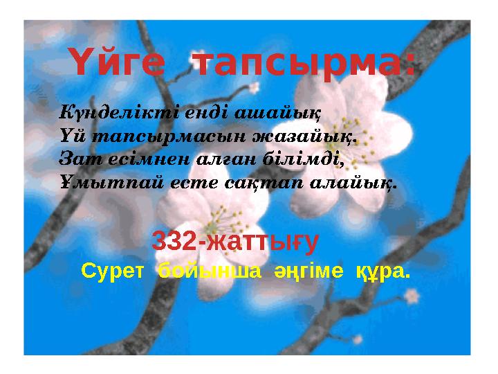 Үйге тапсырма: Күнделікті енді ашайық Үй тапсырмасын жазайық. Зат есімнен алған білімді, Ұмытпай есте сақтап алайық. 332-жатты