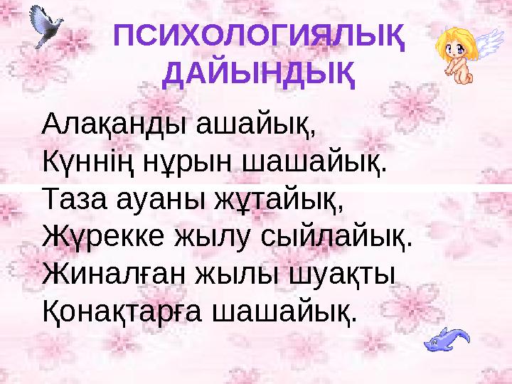 ПСИХОЛОГИЯЛЫҚ ДАЙЫНДЫҚ Алақанды ашайық, Күннің нұрын шашайық. Таза ауаны жұтайық, Жүрекке жылу сыйлайық. Жиналған жылы шуақты Қо