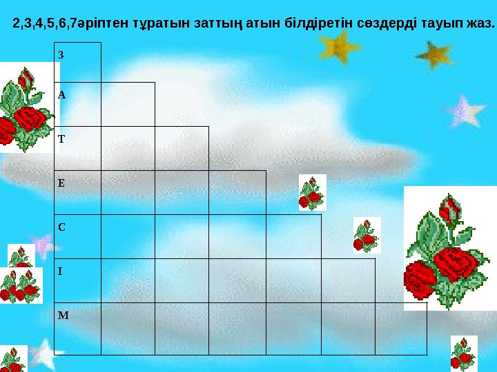 З А Т Е С І М 2,3,4,5,6,7әріптен тұратын заттың атын білдіретін сөздерді тауып жаз.