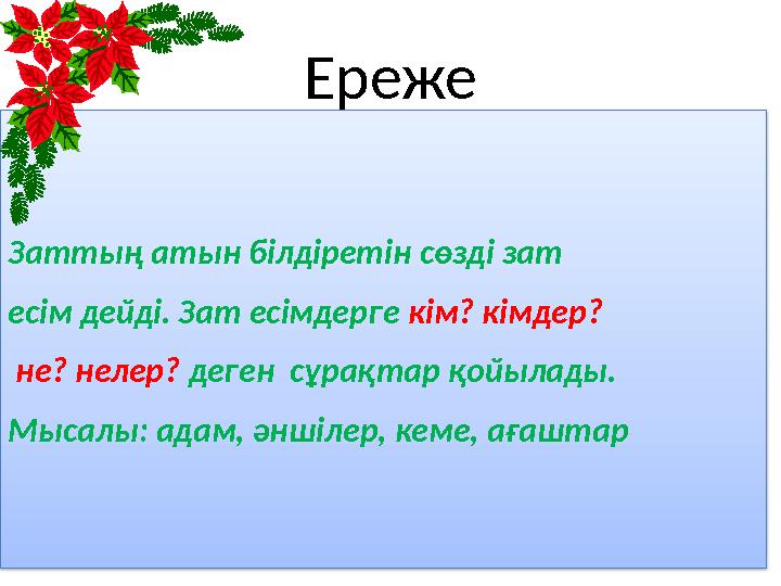 Ереже Заттың атын білдіретін сөзді зат есім дейді. Зат есімдерге кім? кімдер? не? нелер? деген сұрақтар қойылады. Мысалы: ад