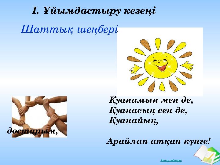 Ашық сабақтар I.Ұйымдастыру кезеңі Шаттық шеңбері Қуанамын мен де,