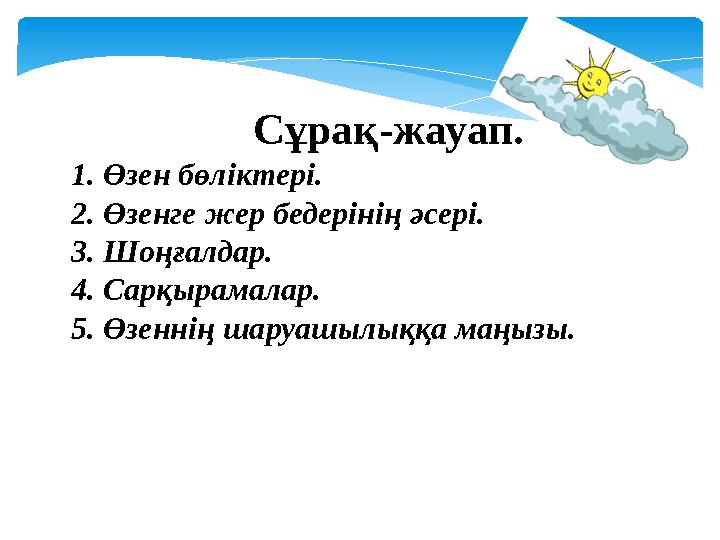 Сұрақ-жауап. 1. Өзен бөліктері. 2. Өзенге жер бедерінің әсері. 3. Шоңғалдар. 4. Сарқырамалар. 5. Өзеннің шаруашылыққа маңызы.