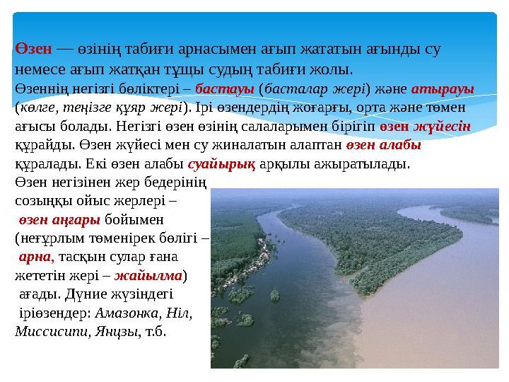 Өзен — өзінің табиғи арнасымен ағып жататын ағынды су немесе ағып жатқан тұщы судың табиғи жолы. Өзеннің негізгі бөліктері –
