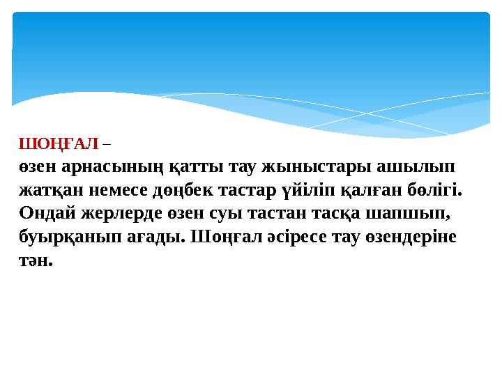 ШОҢҒАЛ – өзен арнасының қатты тау жыныстары ашылып жатқан немесе дөңбек тастар үйіліп қалған бөлігі. Ондай жерлерде өзен су