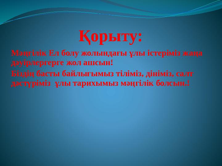 Қорыту: Мәңгілік Ел болу жолындағы ұлы істеріміз жаңа дәуірлергерге жол ашсын! Біздің басты байлығымыз тіліміз, дініміз, салт