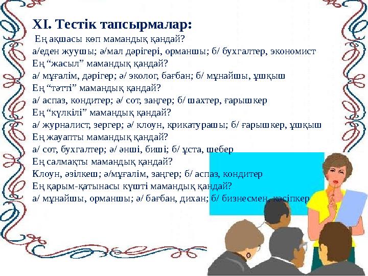 ХІ. Тестік тапсырмалар: Ең ақшасы көп мамандық қандай? а/еден жуушы; ә/мал дәрігері, орманшы; б/ бухгалтер, экономист Ең “жасыл ХІ. Тестік тапсырмалар: Ең ақшасы көп мамандық қандай? а/еден жуушы; ә/мал дәрігері, орманшы; б/ бухгалтер, экономист Ең “жасыл