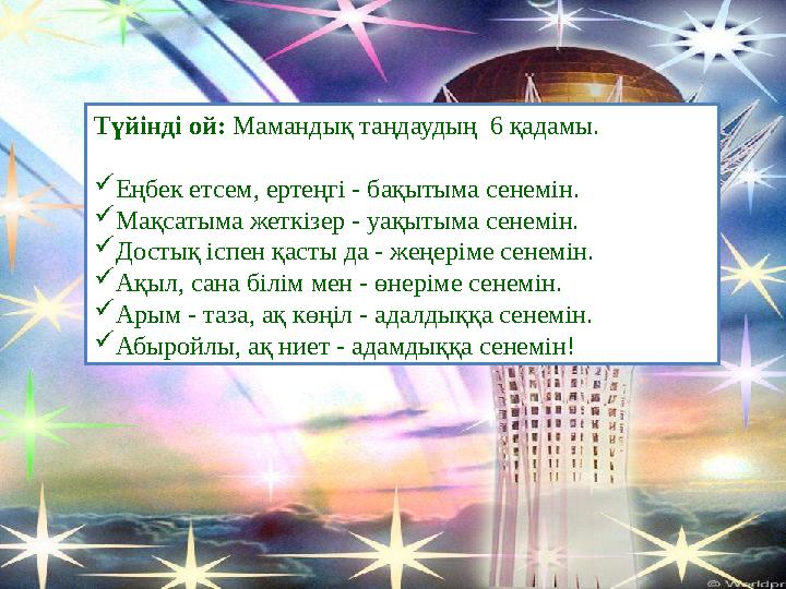 Түйінді ой: Мамандық таңдаудың 6 қадамы. Еңбек етсем, ертеңгі - бақытыма сенемін. Мақсатыма жеткізер - уақытыма сенемін. Түйінді ой: Мамандық таңдаудың 6 қадамы. Еңбек етсем, ертеңгі - бақытыма сенемін. Мақсатыма жеткізер - уақытыма сенемін. 