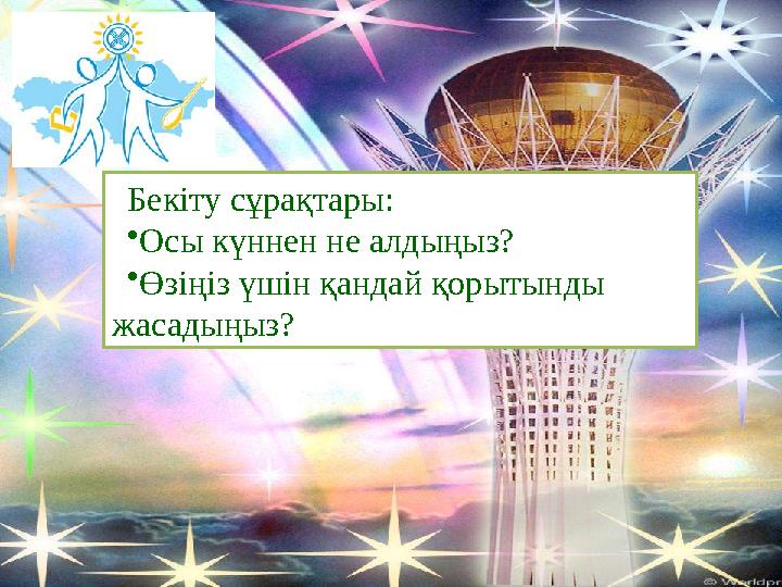 Бекіту сұрақтары: •Осы күннен не алдыңыз? •Өзіңіз үшін қандай қорытынды жасадыңыз? Бекіту сұрақтары: •Осы күннен не алдыңыз? •Өзіңіз үшін қандай қорытынды жасадыңыз?