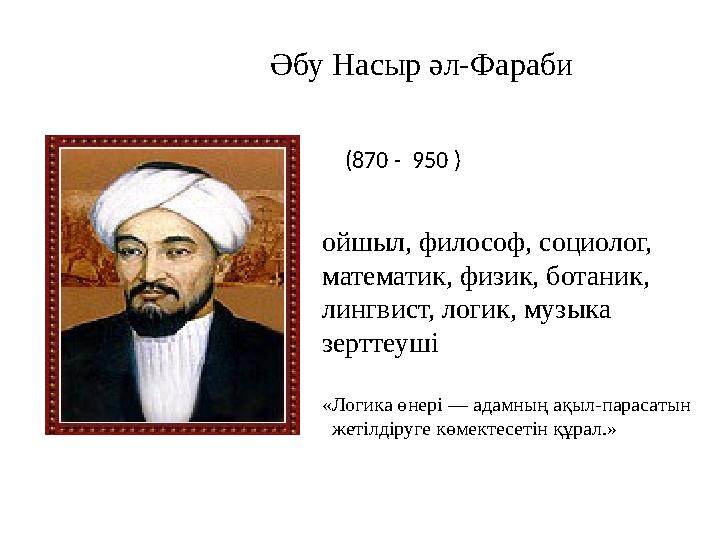 Әбу Насыр әл-Фараби ойшыл, философ, социолог, математик, физик, ботаник, лингвист, логик, музыка зерттеуші «Логика өнері — ад