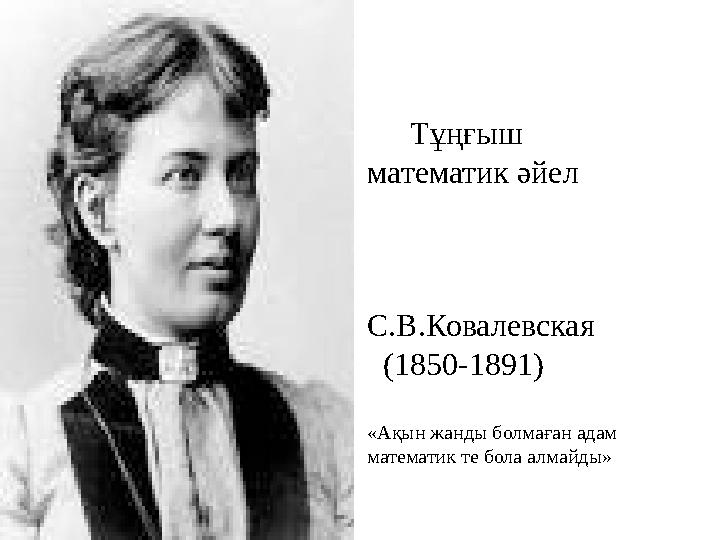 Тұңғыш математик әйел С.В.Ковалевская (1850-1891) «Ақын жанды болмаған адам математик те бола алмайды»
