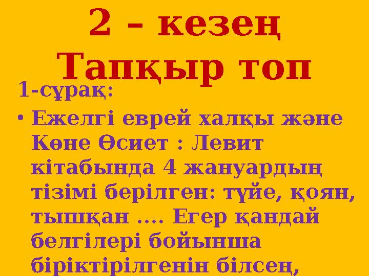 2 – кезең Тапқыр топ 1-сұрақ: • Ежелгі еврей халқы және Көне Өсиет : Левит кітабында 4 жануардың тізімі берілген: түйе, қоя