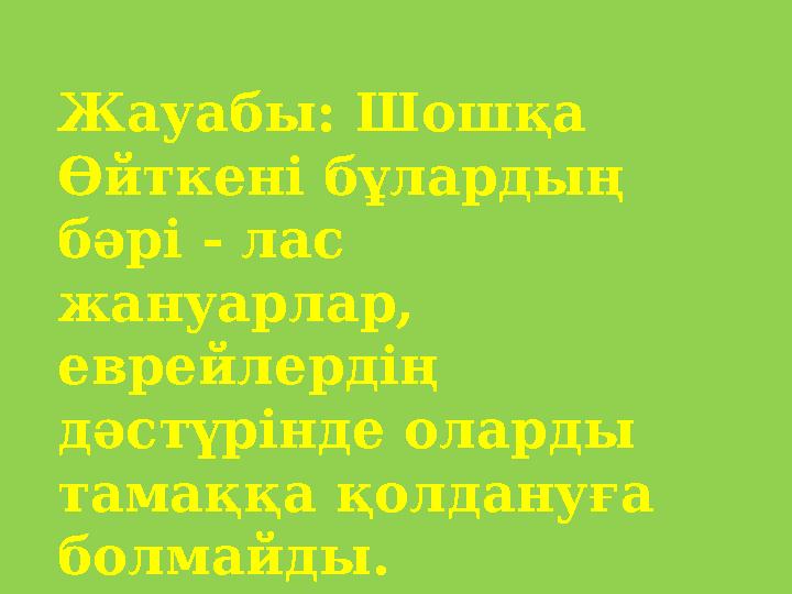 Жауабы: Шошқа Өйткені бұлардың бәрі - лас жануарлар, еврейлердің дәстүрінде оларды тамаққа қолдануға болмайды.