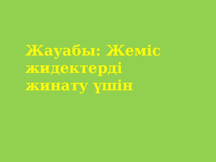 Жауабы: Жеміс жидектерді жинату үшін