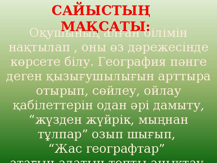 Оқушының алған білімін нақтылап , оны өз дәрежесінде көрсете білу. География пәнге деген қызығушылығын арттыра отырып, сөйле