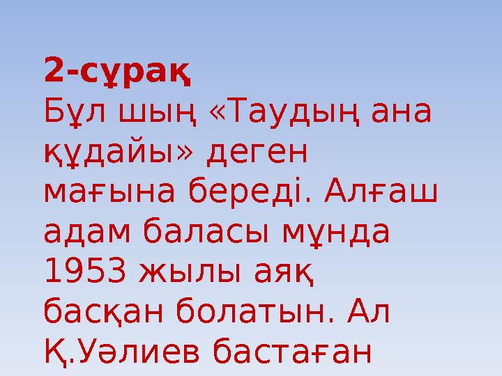 2-сұрақ Бұл шың «Таудың ана құдайы» деген мағына береді. Алғаш адам баласы мұнда 1953 жылы аяқ басқан болатын. Ал Қ.Уәлие