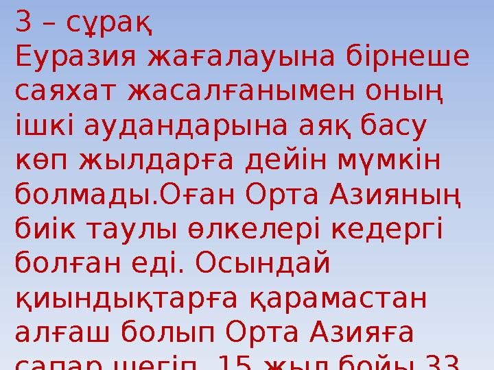 3 – сұрақ Еуразия жағалауына бірнеше саяхат жасалғанымен оның ішкі аудандарына аяқ басу көп жылдарға дейін мүмкін болмады.О