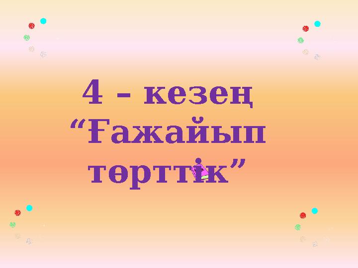 4 – кезең “ Ғажайып төрттік”