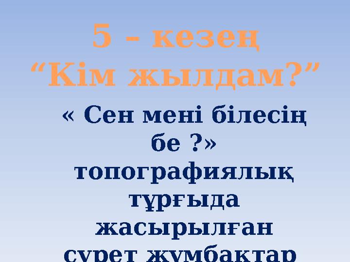 5 – кезең “Кім жылдам?” « Сен мені білесің бе ?» топографиялық тұрғыда жасырылған сурет жұмбақтар