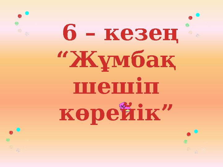 6 – кезең “ Жұмбақ шешіп көрейік”