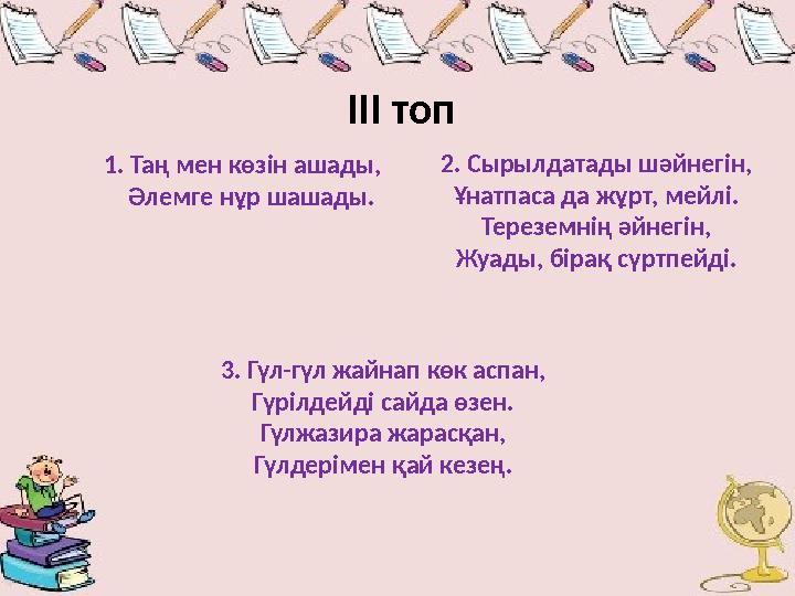 1. Таң мен көзін ашады, Әлемге нұр шашады. ІІІ топ 2. Сырылдатады шәйн