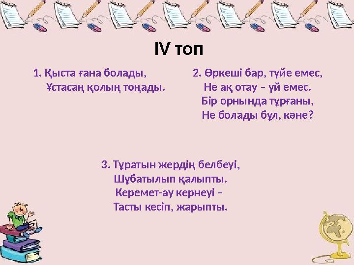 1. Қыста ғана болады, Ұстасаң қолың тоңады. IV топ 2. Өркеші