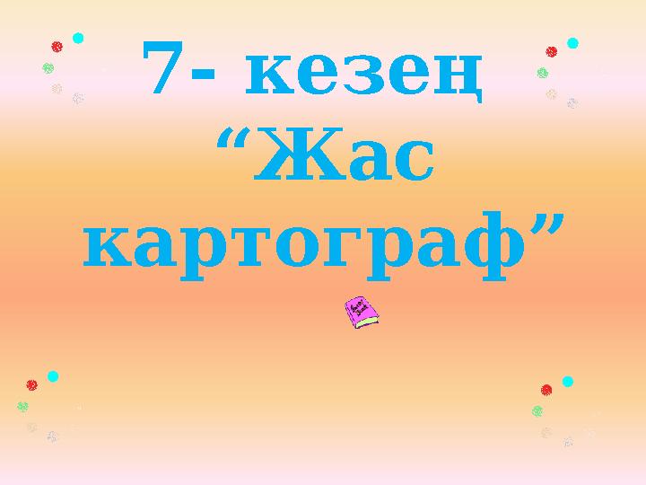 7- кезең “ Жас картограф”