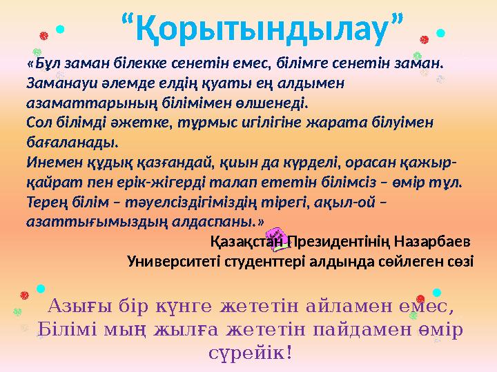 “ Қорытындылау” «Бұл заман білекке сенетін емес, білімге сенетін заман. Заманауи әлемде елдің қуаты ең алдымен азаматтарының бі