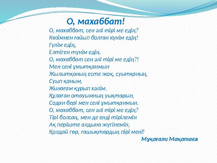 О, махаббат! О, махаббат, сен әлі тірі ме едің? Көзімнен ғайып болған күнім едің! Гүлім едің, Елтіген түнім едің.