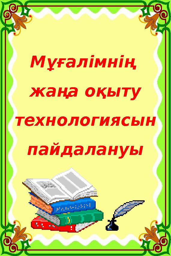 Мұғалімнің жаңа оқыту технологиясын пайдалануы Мұғалімнің жаңа оқыту технологиясын пайдалануы
