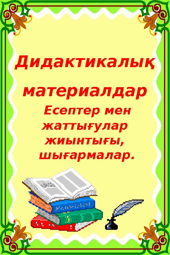 Дидактикалық материалдар Есептер мен жаттығулар жиынтығы, шығармалар. Дидактикалық материалдар Есептер мен жаттығулар жиынтығы, шығармалар.
