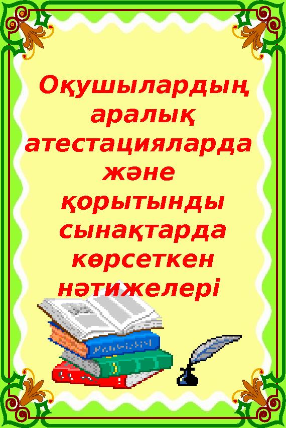 Оқушылардың аралық атестацияларда және қорытынды сынақтарда көрсеткен нәтижелері Оқушылардың аралық атестацияларда және қорытынды сынақтарда көрсеткен нәтижелері