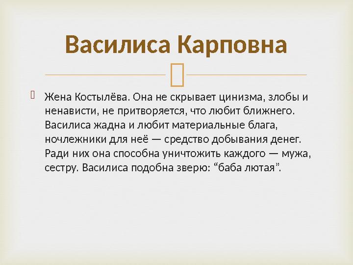   Жена Костылёва. Она не скрывает цинизма, злобы и ненависти, не притворяется, что любит ближнего. Василиса жадна и любит ма