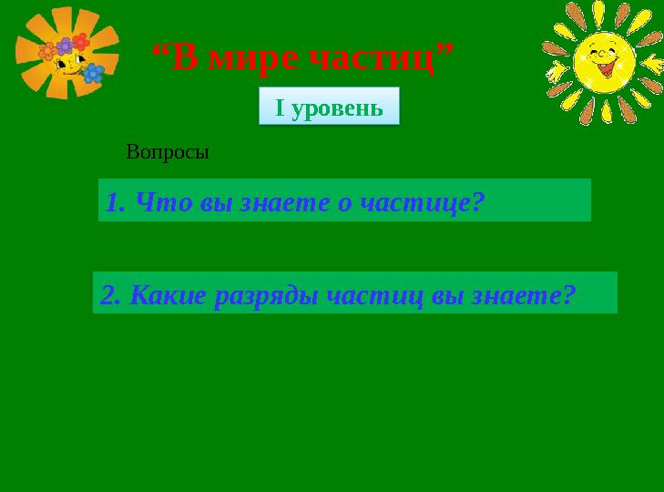 “ В мире частиц” І уровень 1. Что вы знаете о частице? 2. Какие разряды частиц вы знаете? Вопросы