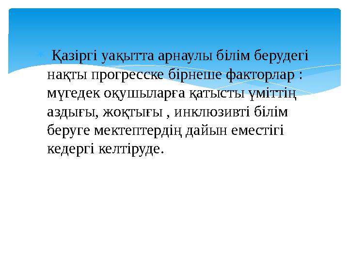  Қазіргі уақытта арнаулы білім берудегі нақты прогресске бірнеше факторлар : мүгедек оқушыларға қатысты үміттің аздығы, жо