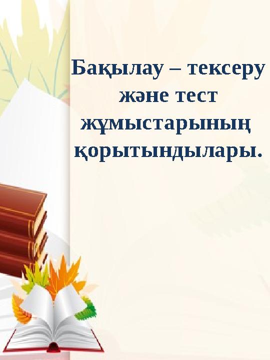 Бақылау – тексеру және тест жұмыстарының қорытындылары.