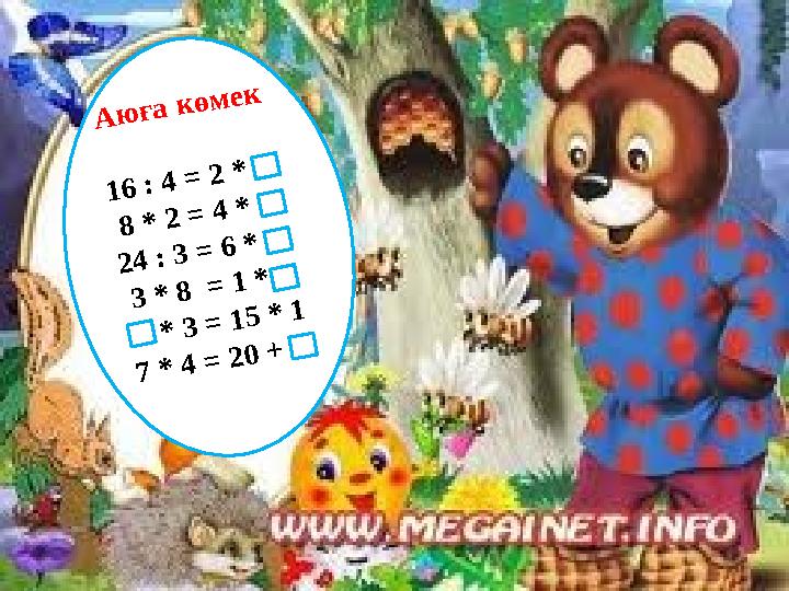 Аюға көмек 16 : 4 = 2 * 8 * 2 = 4 * 24 : 3 = 6 * 3 * 8 = 1 * * 3 = 15 * 1 7 * 4 = 20 +