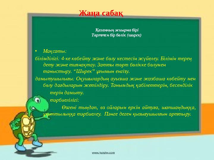 •Мақсаты: білімділігі: 4-ке көбейту және бөлу кестесін жүйелеу. Білімін терең дету және тиянақтау. Затты төрт бөлікке бөлумен