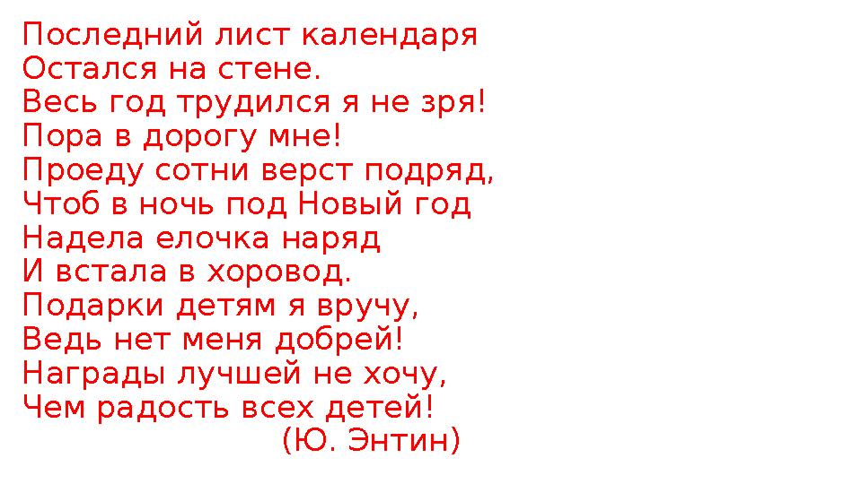 Последний лист календаря Остался на стене. Весь год трудился я не зря! Пора в дорогу мне! Проеду сотни верст подряд, Чтоб в н